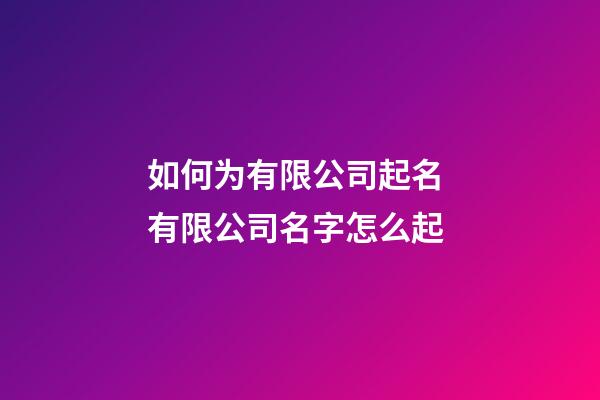 如何为有限公司起名 有限公司名字怎么起-第1张-公司起名-玄机派